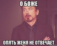 о боже опять женя не отвечает