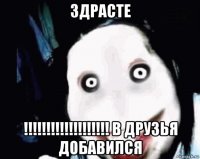 здрасте !!!!!!!!!!!!!!!!!!! в друзья добавился