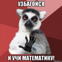 узбагойся и учи математику!