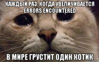 каждый раз, когда увеличивается errors encountered в мире грустит один котик