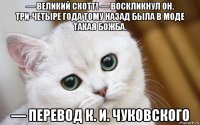 — великий скотт! — воскликнул он. три-четыре года тому назад была в моде такая божба. — перевод к. и. чуковского