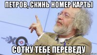 петров, скинь номер карты сотку тебе переведу