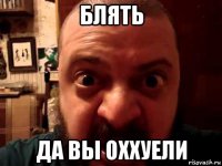 блять да вы оххуели