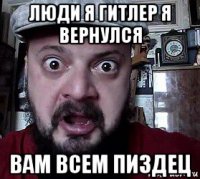 люди я гитлер я вернулся вам всем пиздец