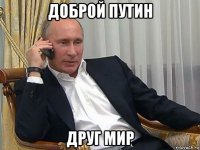 доброй путин друг мир