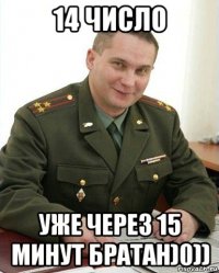 14 число уже через 15 минут братан)0))