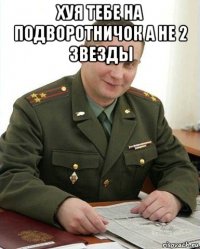 хуя тебе на подворотничок а не 2 звезды 