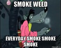 smoke weed everyday smoke smoke smoke