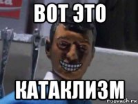 вот это катаклизм