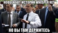 новых чат-историй whisper нет но вы там держитесь