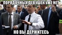 порядочных девушек уже нет но вы держитесь