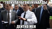 тоткулачы оюунунарды дейтко мен