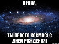 ирина, ты просто космос) с днем рождения!