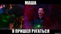 маша я пришел ругаться