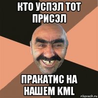 кто успэл тот присэл пракатис на нашем kml