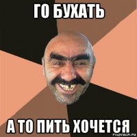 го бухать а то пить хочется