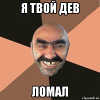 я твой дев ломал