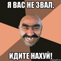 я вас не звал, идите нахуй!