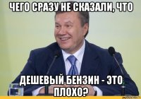 чего сразу не сказали, что дешевый бензин - это плохо?