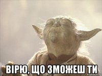  вірю, що зможеш ти
