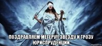  поздравляем мегеру!! звезду и грозу юриспруденции