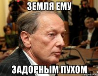 земля ему задорным пухом