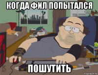 когда фил попытался пошутить