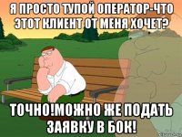 я просто тупой оператор-что этот клиент от меня хочет? точно!можно же подать заявку в бок!