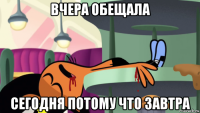 вчера обещала сегодня потому что завтра