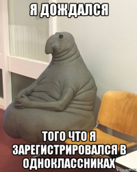 я дождался того что я зарегистрировался в одноклассниках
