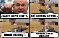 Защити чужую работу... дай зарплату рабочим... носи шапку!.. и всем пох, что я из Боровлян!!!