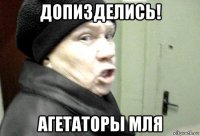 допизделись! агетаторы мля