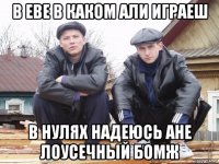 в еве в каком али играеш в нулях надеюсь ане лоусечный бомж