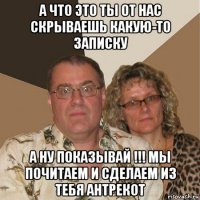 а что это ты от нас скрываешь какую-то записку а ну показывай !!! мы почитаем и сделаем из тебя антрекот