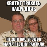 хватит трахать нашу дочь не для вас уродов мама ягодку растила