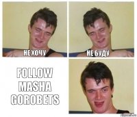 Не хочу Не буду follow Masha Gorobets