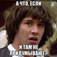 а что, если и там не придумывают?