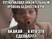 путин назвал унизительным уровень бедности в рф ай,ай,ай . . . а кто это сделал???