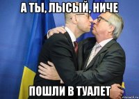 а ты, лысый, ниче пошли в туалет