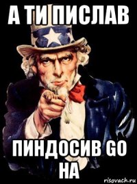 а ти пислав пиндосив go на