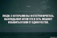 Люди, с которыми вы фотографируетесь, выкладывая затем это в сеть, мешают избавиться вам от одиночества.