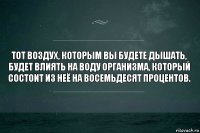 Тот воздух, которым вы будете дышать, будет влиять на воду организма, который состоит из неё на восемьдесят процентов.