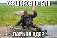 офшоровна, бля парыж хде?