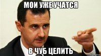 мои уже учатся в чуб целить