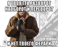 я твоя гта разворот наоборот и переворот и нет твоего ферари