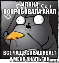 илона попробовала анал все чаще спрашивает у меня анальгин