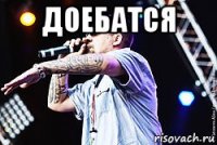 доебатся 