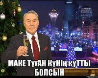  маке түған күнің құтты болсын