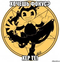 хочешь фокус? хер те!