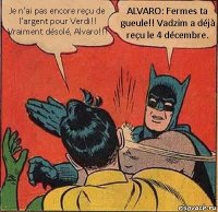 Je n’ai pas encore reçu de l’argent pour Verdi!! Vraiment désolé, Alvaro!!! ALVARO: Fermes ta gueule!! Vadzim a déjà reçu le 4 décembre.